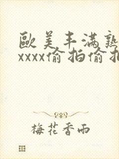 欧美丰满熟妇性xxxx偷拍偷拍