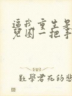 逼我重生是吧幼儿园一把手完整下载