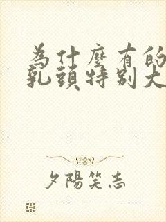 为什么有的男人乳头特别大