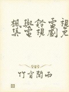 枫与铃电视剧全集电视剧免费播放