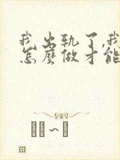 我出轨了,我该怎么做才能挽回老公