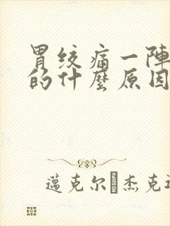 胃绞痛一阵一阵的什么原因