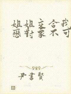 姐姐交合我的初恋对象不可能是姐姐