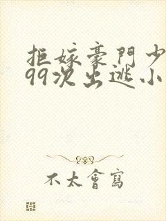 拒嫁豪门少夫人99次出逃小说完整版