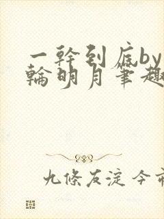 一干到底by一轮明月笔趣阁免费阅读