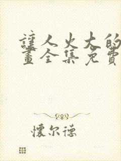 让人火大的她漫画全集免费观看