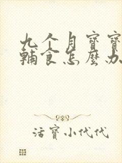 九个月宝宝不吃辅食怎么办只吃母乳