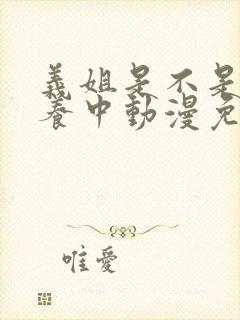 义姐是不是良喂养中动漫免费观看动漫版