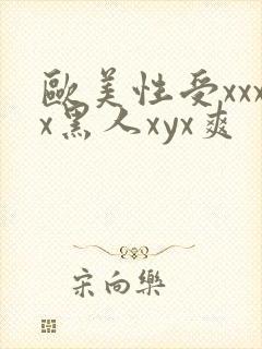 欧美性受xxxx黑人xyx爽