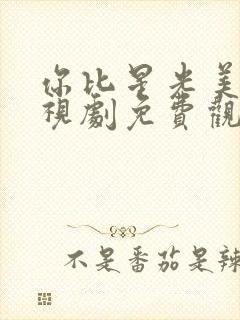 你比星光美丽电视剧免费观看全集高清