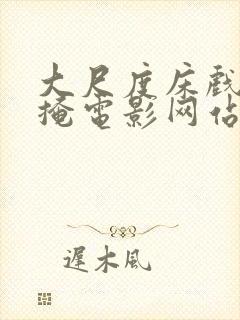 大尺度床戏无遮掩电影网站