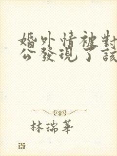 婚外情被对方老公发现了该怎么办