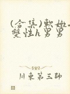 (合集)软嫩受双性h男男