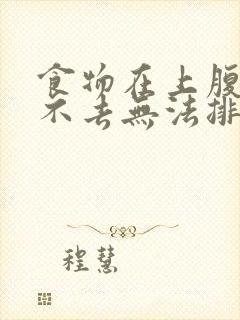 食物在上腹部下不去无法排便