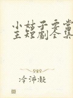 小姑子要当大女主短剧全集完整版