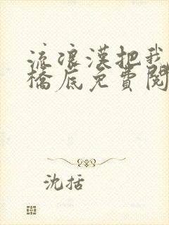 流浪汉把我拉进桥底免费阅读