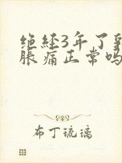 绝经3年了乳房胀痛正常吗