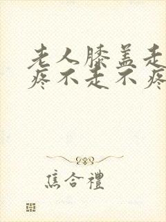 老人膝盖走路就疼不走不疼