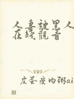 人妻被黑人侵犯在线观看