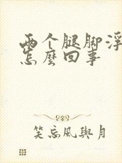 两个腿脚浮肿是怎么回事