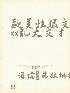 欧美性猛交xxxx乱大交扌