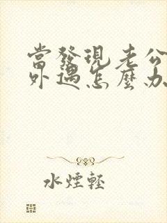 当发现老公经常外遇怎么办