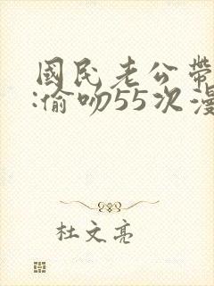 国民老公带回家:偷吻55次漫画