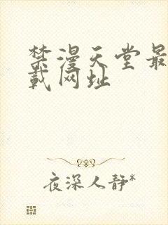 禁漫天堂最新下载网址