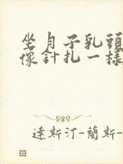 坐月子乳头刺痛像针扎一样怎么办