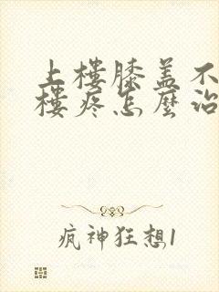 上楼膝盖不疼下楼疼怎么治