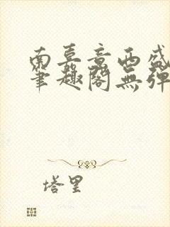 南嘉意西盛以清笔趣阁无弹窗笔趣阁