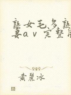 熟女毛多熟妇人妻aⅴ完整版