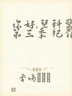 你好,儿科医生第三季 纪录片