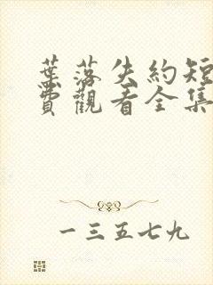 叶落失约短剧免费观看全集高清版