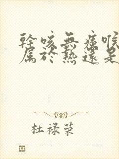 干咳无痰喉咙痒属于热还是寒