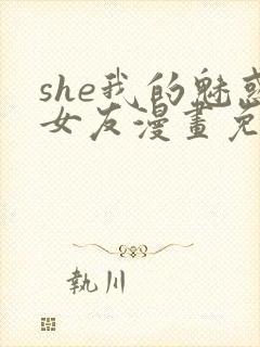 she我的魅惑女友漫画免费下拉式