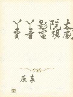 丫丫影院大全免费看电视剧