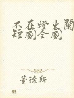 不在灯火阑珊处短剧全剧