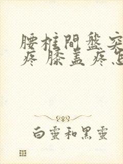 腰椎间盘突 腿疼 膝盖疼怎么办