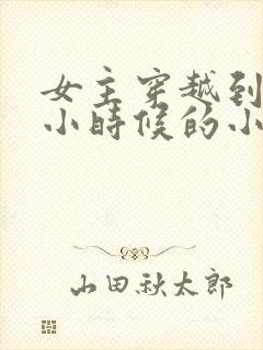 女主穿越到嬴政小时候的小说