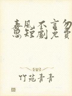 春风不言勿复相思短剧免费观看