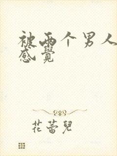 被两个男人操的感觉