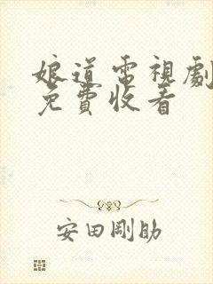 娘道电视剧全集免费收看