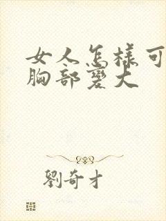 女人怎样可以让胸部变大