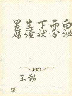 男生下面白色豆腐渣状分泌物怎么回事