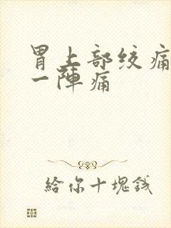 胃上部绞痛一阵一阵痛