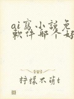 ai写小说免费软件哪个好用