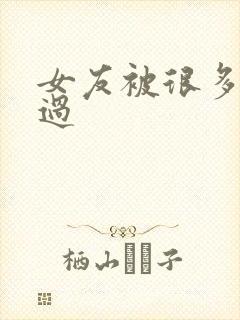 女友被很多人操过