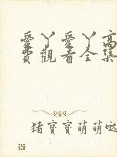 爱丫爱丫高清免费观看全集