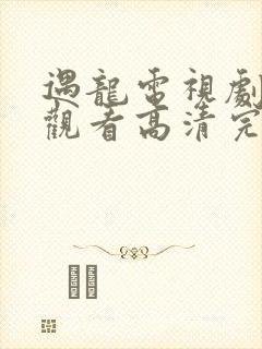 遇龙电视剧免费观看高清完整版